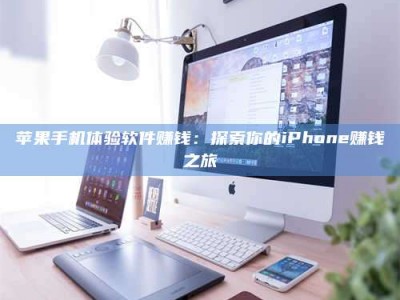 宜昌苹果手机体验软件赚钱：探索你的iPhone赚钱之旅