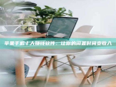 宜昌苹果手机十大赚钱软件：让你的闲置时间变收入