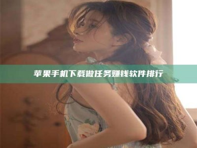 宜昌苹果手机下载做任务赚钱软件排行