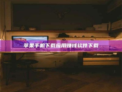 宜昌苹果手机下载应用赚钱软件下载