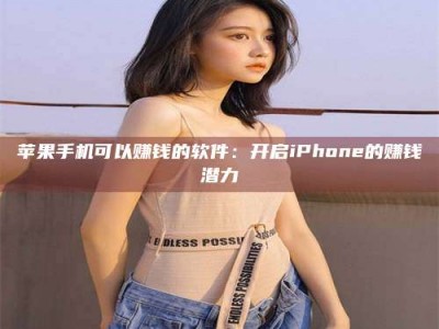 宜昌苹果手机可以赚钱的软件：开启iPhone的赚钱潜力