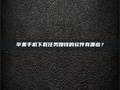 宜昌苹果手机下载任务赚钱的软件有哪些？