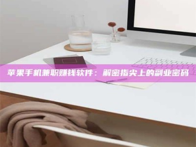 宜昌苹果手机兼职赚钱软件：解密指尖上的副业密码