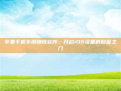 宜昌苹果手机专用赚钱软件：开启iOS设备的财富之门